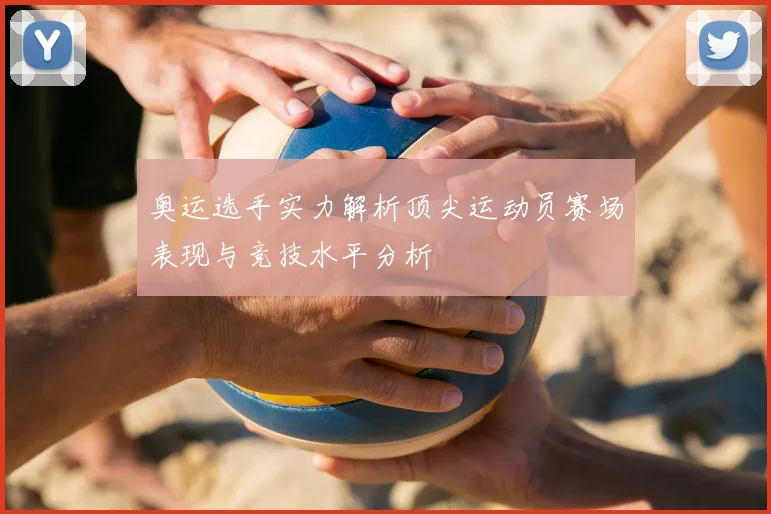 奥运选手实力解析顶尖运动员赛场表现与竞技水平分析