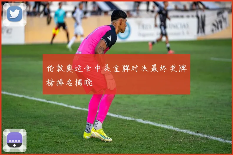 伦敦奥运会中美金牌对决最终奖牌榜排名揭晓