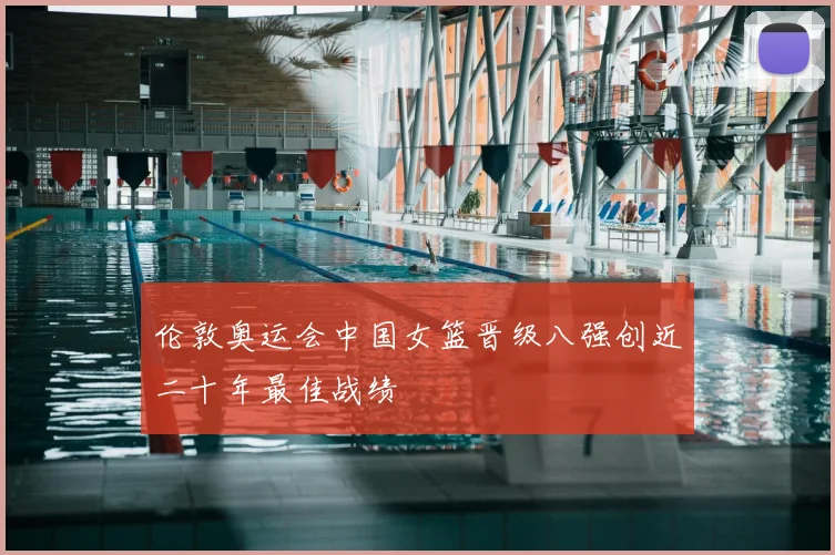 伦敦奥运会中国女篮晋级八强创近二十年最佳战绩