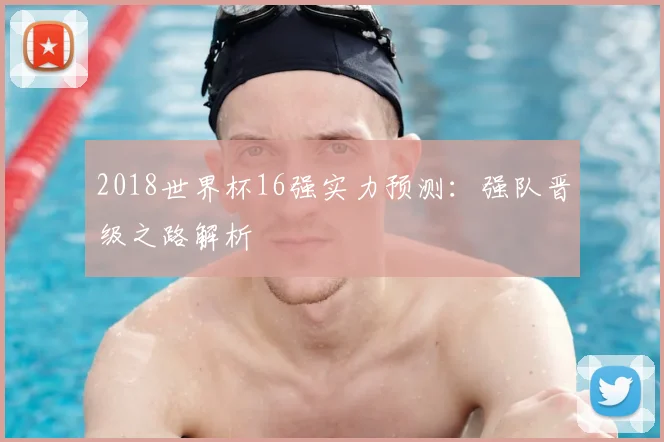 2018世界杯16强实力预测:强队晋级之路解析