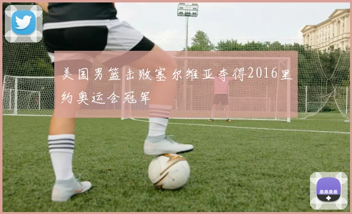 美国男篮击败塞尔维亚夺得2016里约奥运会冠军
