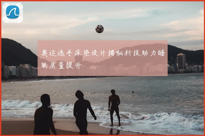 奥运选手床垫设计揭秘科技助力睡眠质量提升