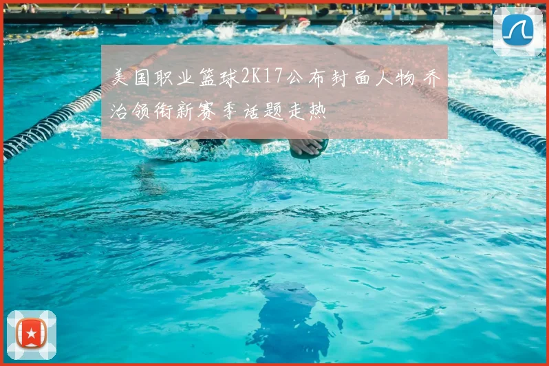 美国职业篮球2K17公布封面人物 乔治领衔新赛季话题走热