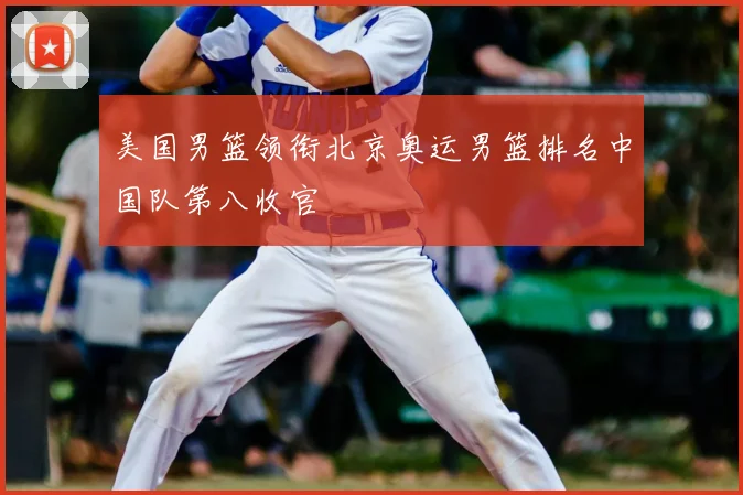 美国男篮领衔北京奥运男篮排名中国队第八收官