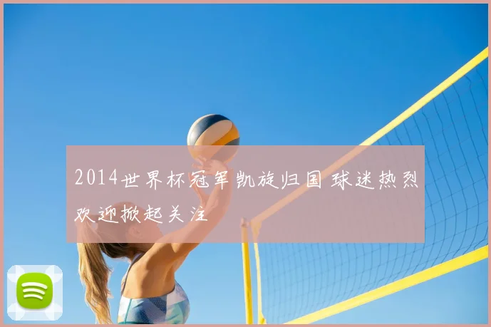 2014世界杯冠军凯旋归国 球迷热烈欢迎掀起关注