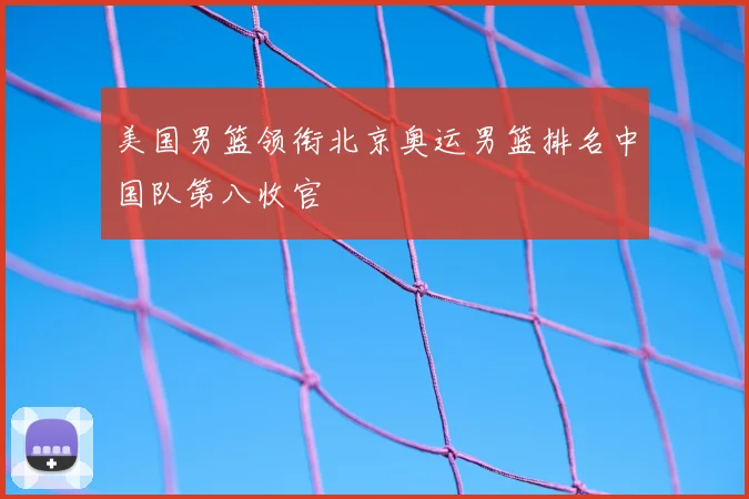 美国男篮领衔北京奥运男篮排名中国队第八收官