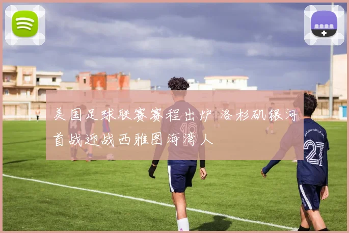 美国足球联赛赛程出炉 洛杉矶银河首战迎战西雅图海湾人