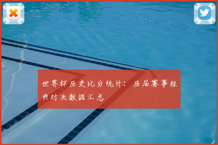 世界杯历史比分统计:历届赛事经典对决数据汇总