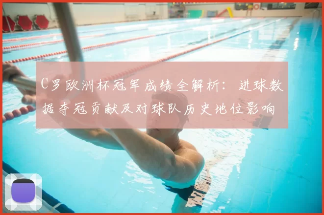 C罗欧洲杯冠军成绩全解析：进球数据夺冠贡献及对球队历史地位影响