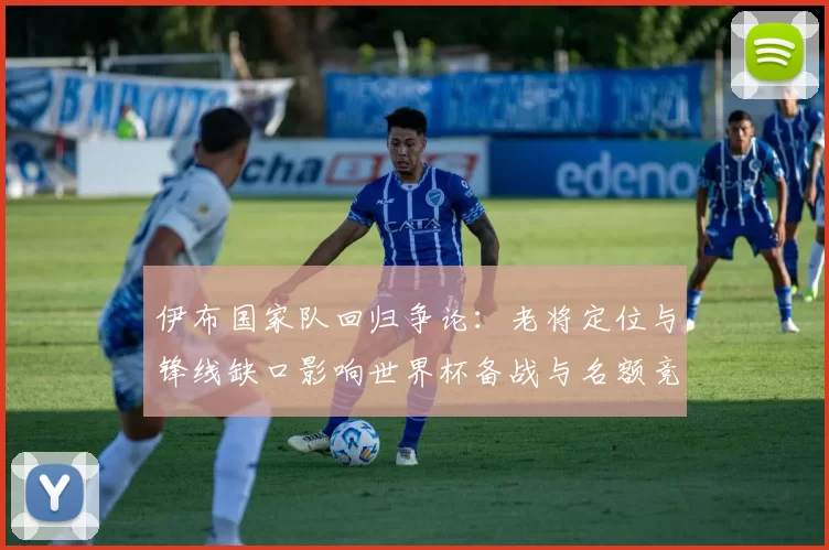 伊布国家队回归争论:老将定位与锋线缺口影响世界杯备战与名额竞争