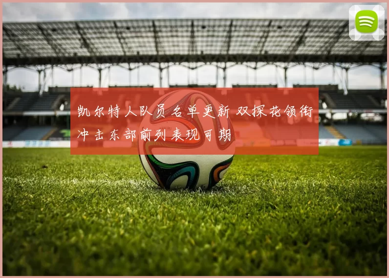 凯尔特人队员名单更新 双探花领衔冲击东部前列表现可期