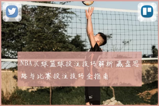 NBA买球篮球投注技巧解析 赢盘思路与比赛投注技巧全指南