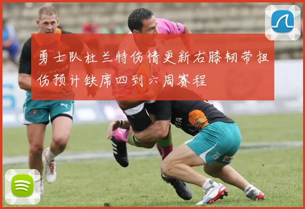 勇士队杜兰特伤情更新右膝韧带扭伤预计缺席四到六周赛程