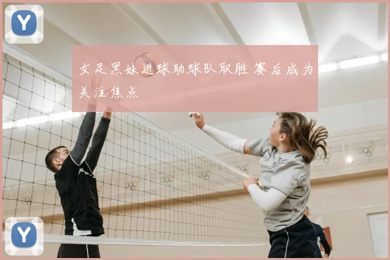女足黑妹进球助球队取胜 赛后成为关注焦点