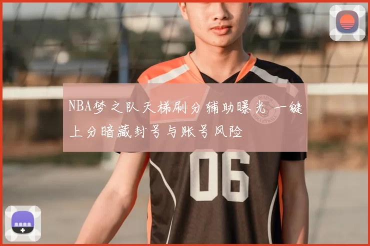 NBA梦之队天梯刷分辅助曝光 一键上分暗藏封号与账号风险