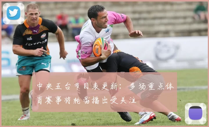 中央五台节目表更新：多场重点体育赛事将轮番播出受关注