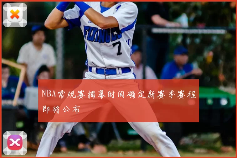 NBA常规赛揭幕时间确定新赛季赛程即将公布