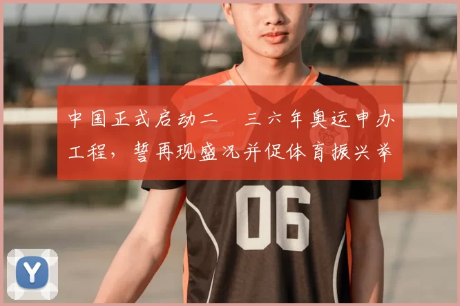 中国正式启动二〇三六年奥运申办工程，誓再现盛况并促体育振兴举世瞩目