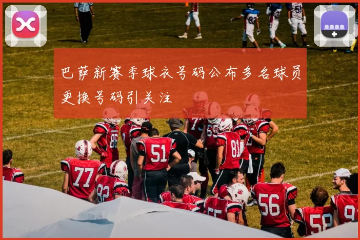 巴萨新赛季球衣号码公布多名球员更换号码引关注