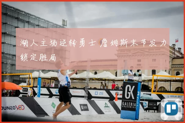 湖人主场逆转勇士 詹姆斯末节发力锁定胜局
