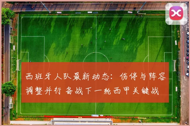 西班牙人队最新动态：伤停与阵容调整并行 备战下一轮西甲关键战