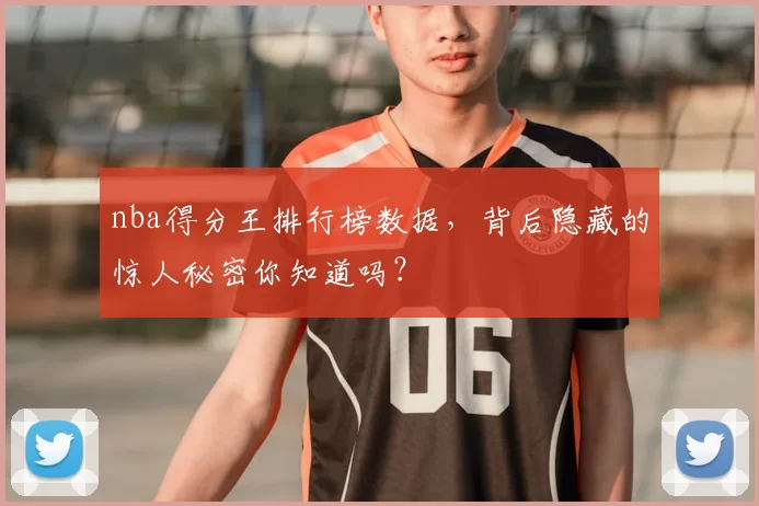 nba得分王排行榜数据，背后隐藏的惊人秘密你知道吗？