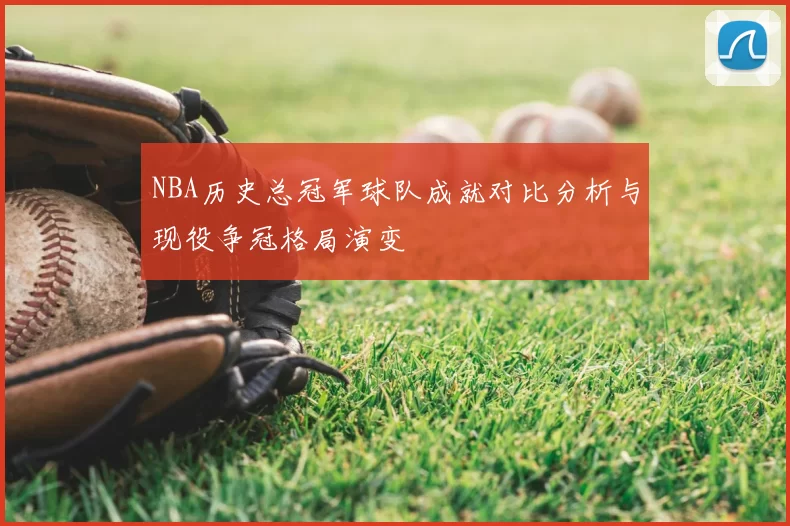 NBA历史总冠军球队成就对比分析与现役争冠格局演变