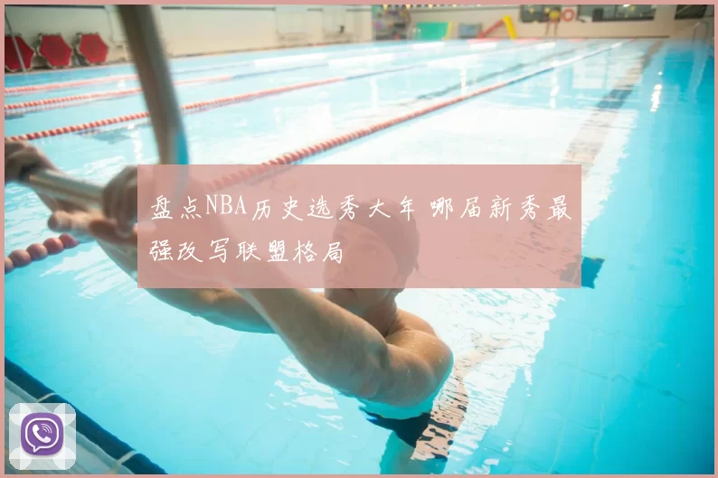 盘点NBA历史选秀大年 哪届新秀最强改写联盟格局