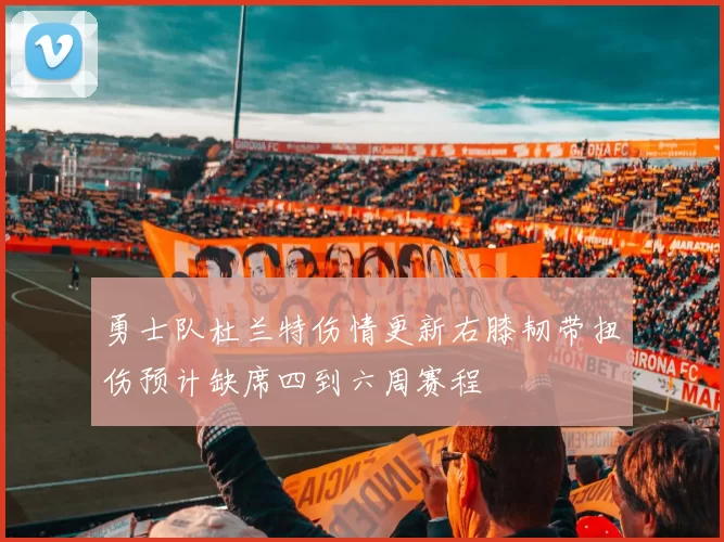 勇士队杜兰特伤情更新右膝韧带扭伤预计缺席四到六周赛程