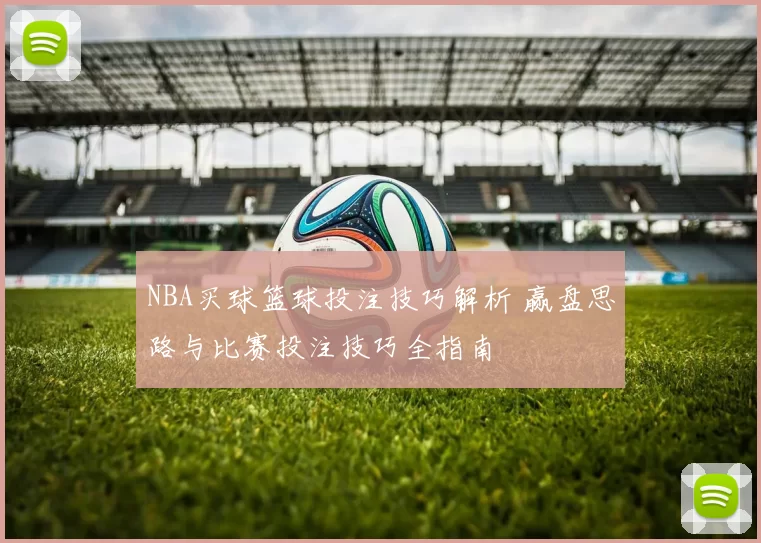 NBA买球篮球投注技巧解析 赢盘思路与比赛投注技巧全指南