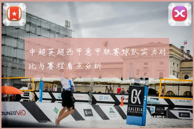 中超英超西甲意甲联赛球队实力对比与赛程看点分析