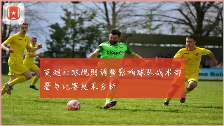 英超让球规则调整影响球队战术部署与比赛结果分析