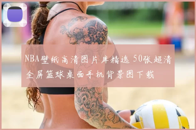 NBA壁纸高清图片库精选 50张超清全屏篮球桌面手机背景图下载