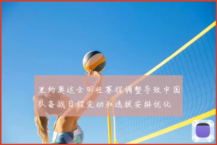 里约奥运会田径赛程调整导致中国队备战日程变动和选拔安排优化