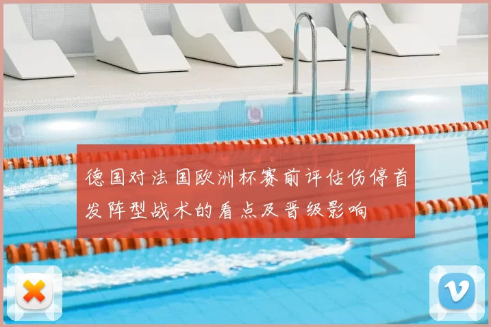 德国对法国欧洲杯赛前评估伤停首发阵型战术的看点及晋级影响