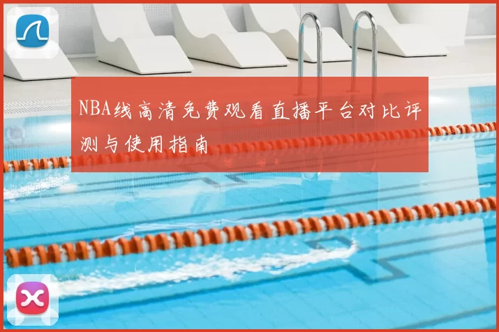 NBA线高清免费观看直播平台对比评测与使用指南