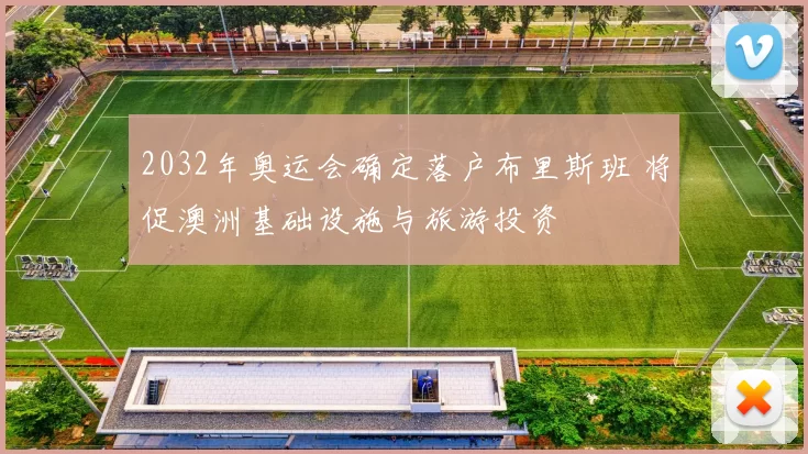 2032年奥运会确定落户布里斯班 将促澳洲基础设施与旅游投资