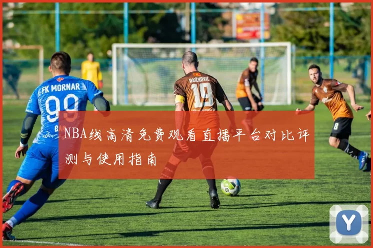 NBA线高清免费观看直播平台对比评测与使用指南