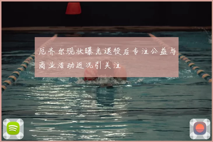 厄齐尔现状曝光退役后专注公益与商业活动近况引关注