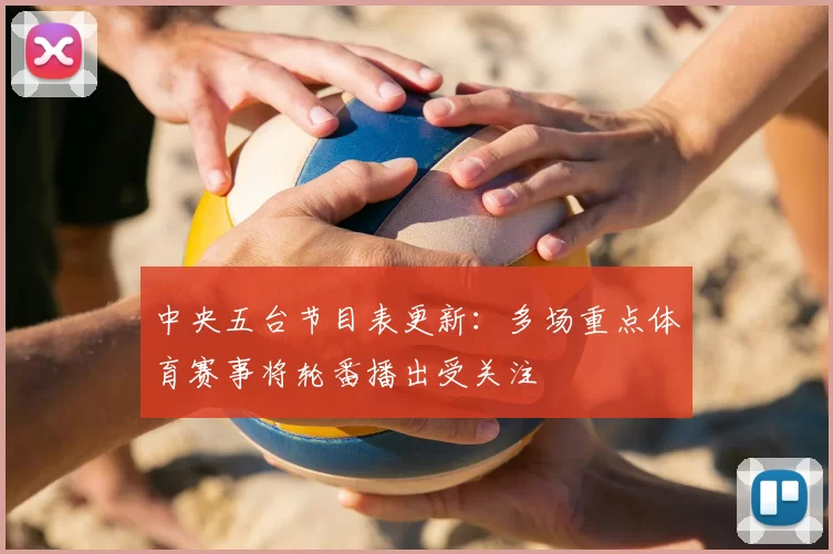 中央五台节目表更新：多场重点体育赛事将轮番播出受关注