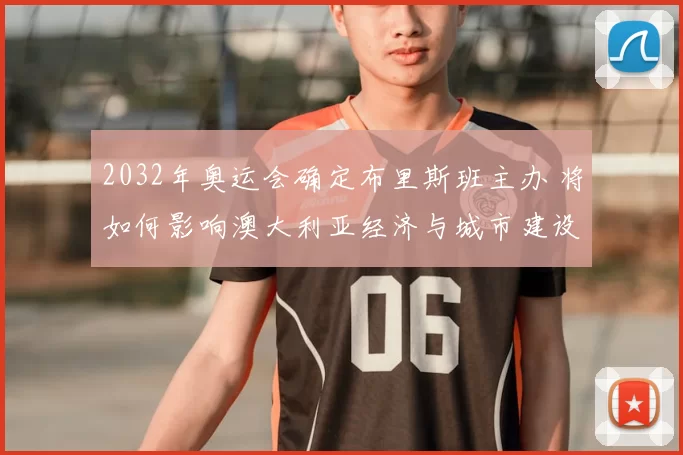 2032年奥运会确定布里斯班主办 将如何影响澳大利亚经济与城市建设