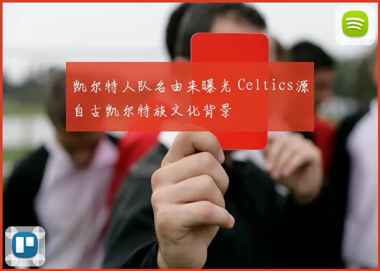 凯尔特人队名由来曝光 Celtics源自古凯尔特族文化背景