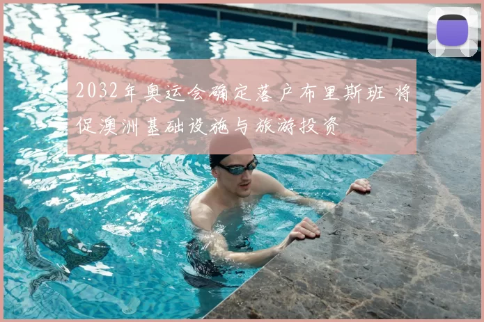 2032年奥运会确定落户布里斯班 将促澳洲基础设施与旅游投资