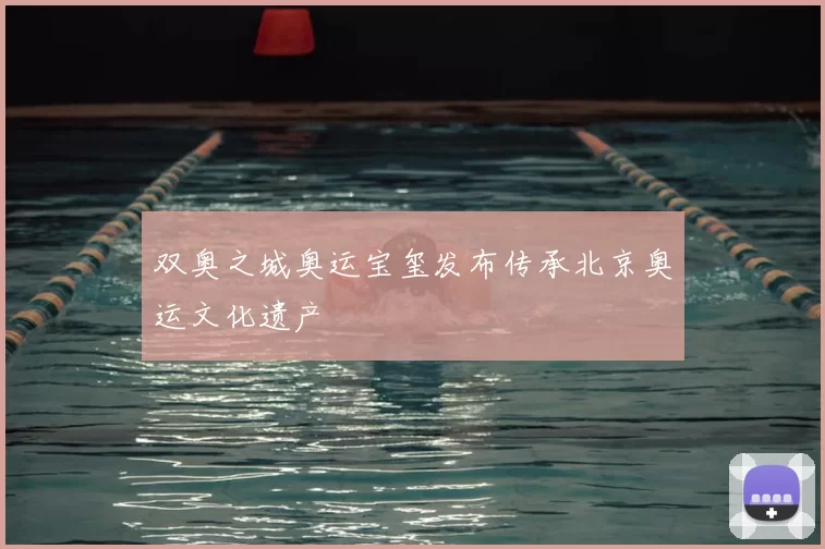 双奥之城奥运宝玺发布传承北京奥运文化遗产