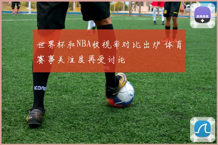 世界杯和NBA收视率对比出炉 体育赛事关注度再受讨论