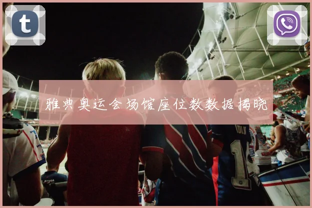 雅典奥运会场馆座位数数据揭晓